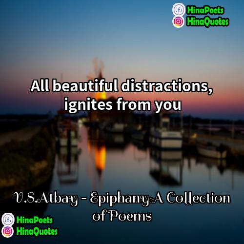 VSAtbay - Epiphany A Collection of Poems Quotes | All beautiful distractions, ignites from you.
 
